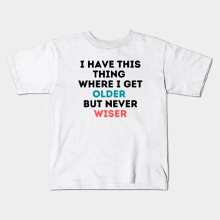 I have this thing where I get older but never wiser Kids T-Shirt